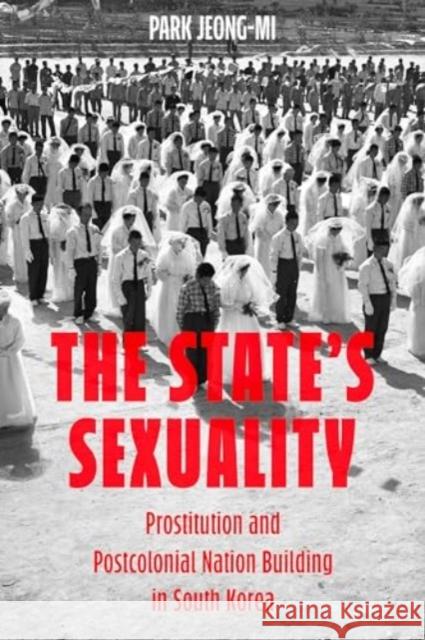 The State's Sexuality: Prostitution and Postcolonial Nation Building in South Korea Park Jeong-Mi 9780520396456
