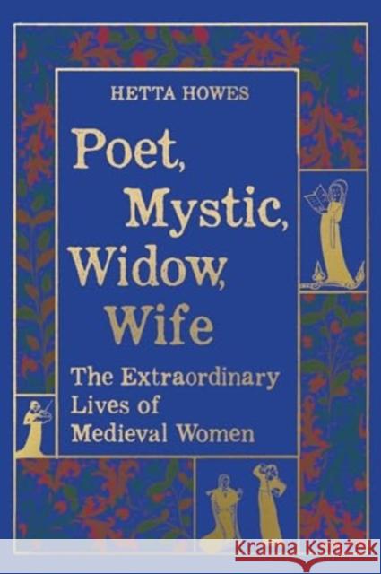 Poet, Mystic, Widow, Wife - The Extraordinary Lives of Medieval Women  9780520396586 University of California Press