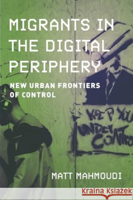 Migrants in the Digital Periphery: New Urban Frontiers of Control Matt Mahmoudi 9780520397002 University of California Press