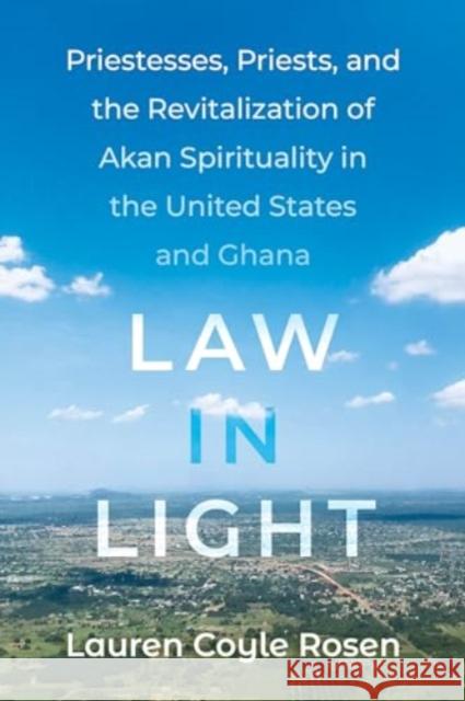 Law in Light: Priestesses, Priests, and the Revitalization of Akan Spirituality in the United States and Ghana Lauren Coyl 9780520397064 University of California Press