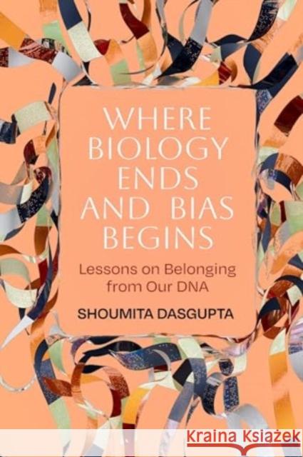 Where Biology Ends and Bias Begins: Lessons on Belonging from Our DNA Shoumita Dasgupta 9780520397149 University of California Press