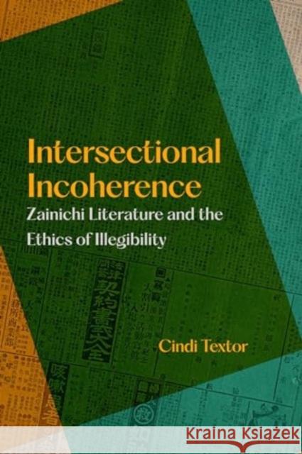 Intersectional Incoherence: Zainichi Literature and the Ethics of Illegibility Cindi Textor 9780520398726 University of California Press