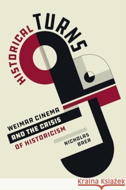 Historical Turns: Weimar Cinema and the Crisis of Historicism Nicholas Baer 9780520398818 University of California Press