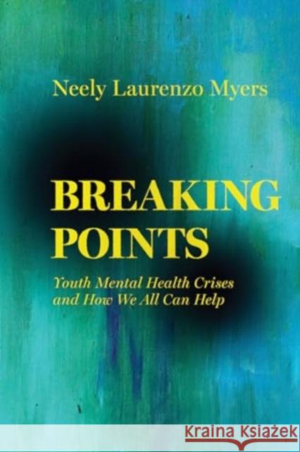 Breaking Points: Youth Mental Health Crises and How We All Can Help Neely Laurenzo Myers 9780520400610 University of California Press