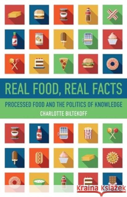 Real Food, Real Facts: Processed Food and the Politics of  Knowledge Charlotte Biltekoff 9780520400979 University of California Press