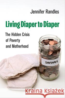 Living Diaper to Diaper: The Hidden Crisis of Poverty and Motherhood Jennifer Randles 9780520401204 University of California Press