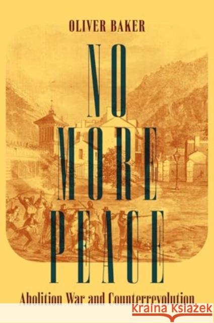 No More Peace: Abolition War and Counterrevolution Oliver Baker 9780520401839 University of California Press