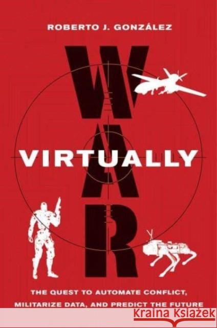 War Virtually: The Quest to Automate Conflict, Militarize Data, and Predict the Future Roberto J. Gonzalez 9780520402171 University of California Press