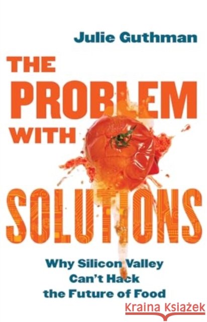 The Problem with Solutions: Why Silicon Valley Can't Hack the Future of Food Julie Guthman 9780520402669