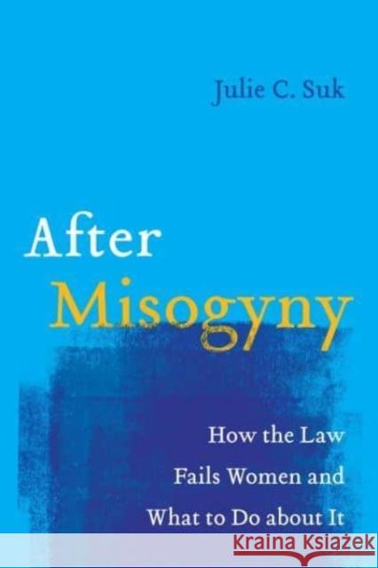 After Misogyny: How the Law Fails Women and What to Do about It Julie C. Suk 9780520402973 University of California Press