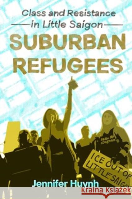 Suburban Refugees: Class and Resistance in Little Saigon Jennifer Huynh 9780520403895 University of California Press