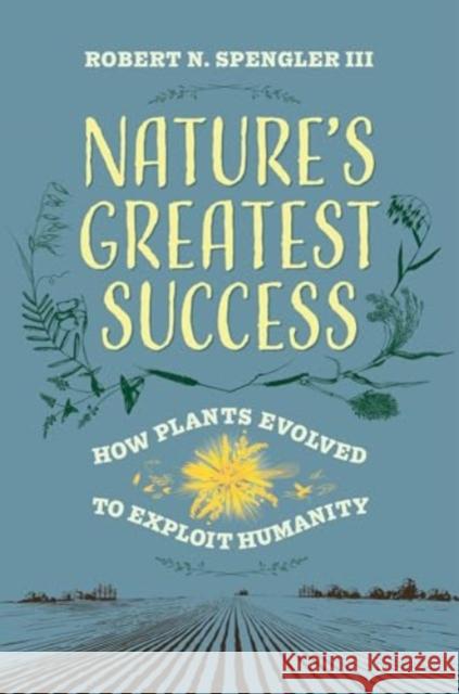 Nature's Greatest Success: How Plants Evolved to Exploit Humanity Robert N., III Spengler 9780520405837 University of California Press