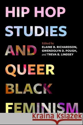 Hip Hop Studies and Queer Black Feminism: Volume 7 Elaine B. Richardson Gwendolyn D. Pough Treva B. Lindsey 9780520409088 University of California Press