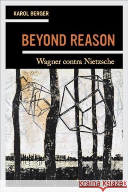 Beyond Reason: Wagner contra Nietzsche Karol Berger 9780520409255 University of California Press