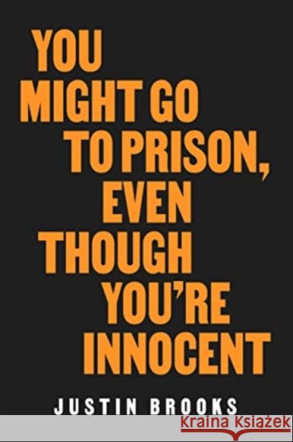 You Might Go to Prison, Even Though You're Innocent Justin Brooks 9780520409606 University of California Press