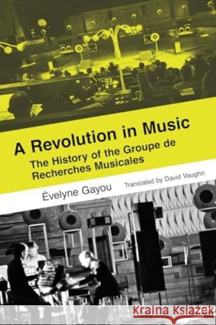 A Revolution in Music: The History of the Groupe de Recherches Musicales ?velyne Gayou David Vaughn 9780520409767 University of California Press