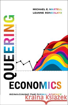 Queering Economics: Reimagining the Dismal Science Leanne Roncolato 9780520413290 University of California Press
