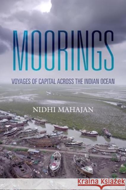 Moorings: Voyages of Capital Across the Indian Ocean Nidhi Mahajan 9780520413511 University of California Press
