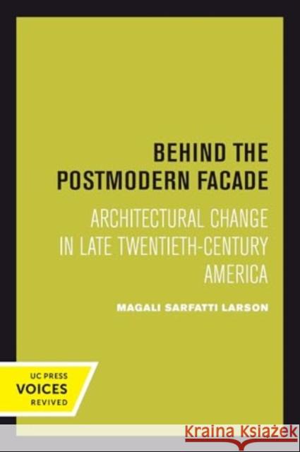 Behind the Postmodern Facade: Architectural Change in Late Twentieth-Century America Magali Sarfatti Larson 9780520413979 University of California Press