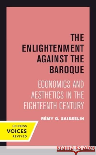 The Enlightenment against the Baroque: Economics and Aesthetics in the Eighteenth Century Remy G. Saisselin 9780520414341 University of California Press