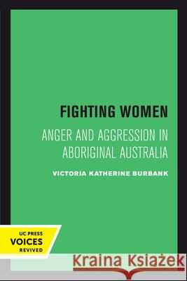 Fighting Women: Anger and Aggression in Aboriginal Australia Victoria Katherine Burbank 9780520414457