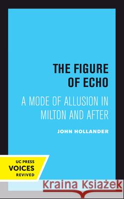 The Figure of Echo: A Mode of Allusion in Milton and After John Hollander 9780520414464