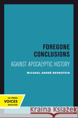 Foregone Conclusions: Against Apocalyptic History Michael Andr? Bernstein 9780520414471