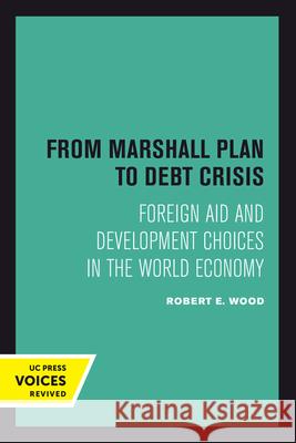 From Marshall Plan to Debt Crisis: Foreign Aid and Development Choices in the World Economy Robert E. Wood 9780520414501 University of California Press