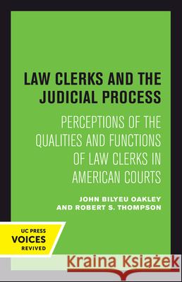 Law Clerks and the Judicial Process: Perceptions of the Qualities and Functions of Law Clerks in American Courts John B. Oakley Robert S. Thompson 9780520414716