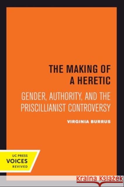 The Making of a Heretic: Gender, Authority, and the Priscillianist Controversy Virginia Burrus 9780520414778 University of California Press