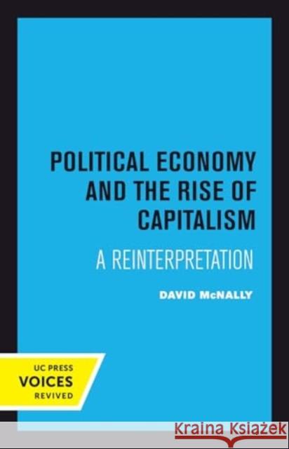 Political Economy and the Rise of Capitalism: A Reinterpretation David McNally 9780520415010 University of California Press