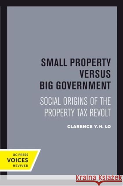 Small Property versus Big Government: Social Origins of the Property Tax Revolt Clarence Y. H. Lo 9780520415201 University of California Press