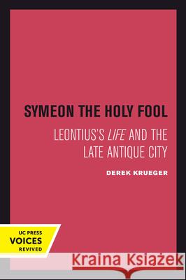 Symeon the Holy Fool: Leontius's Life and the Late Antique City Derek Krueger 9780520415324 University of California Press