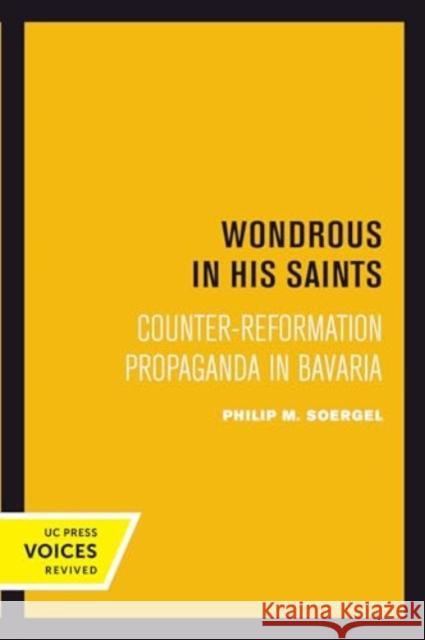 Wondrous in His Saints: Counter-Reformation Propaganda in Bavaria Philip M. Soergel 9780520415591