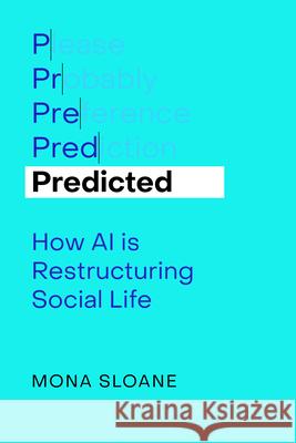 Predicted: How AI Is Restructuring Social Life Volume 1 Mona Sloane 9780520416345 University of California Press