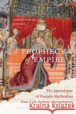 A Prophecy of Empire: The Apocalypse of Pseudo-Methodius from Late Antique Mesopotamia to the Global Medieval Imagination Christopher J. Bonura 9780520418257 University of California Press