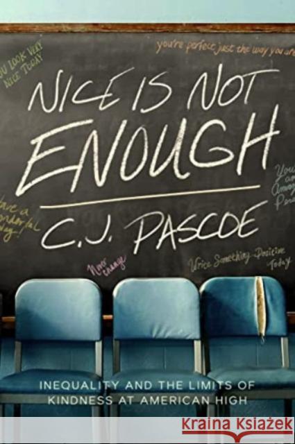 Nice Is Not Enough: Inequality and the Limits of Kindness at American High C. J. Pascoe 9780520418332 University of California Press