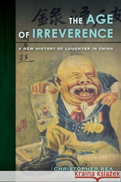The Age of Irreverence: A New History of Laughter in China Christopher Rea 9780520419278 University of California Press