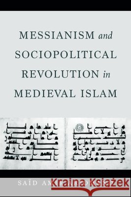 Messianism and Sociopolitical Revolution in Medieval Islam Said Amir Arjomand 9780520425163