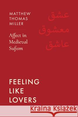 Feeling Like Lovers: Affect in Medieval Sufism Matthew Thomas Miller 9780520426337