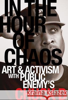 In the Hour of Chaos: Art and Activism with Public Enemy's Chuck D Volume 6 Chuck D 9780520427389 University of California Press