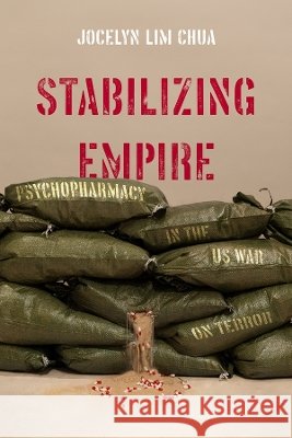 Stabilizing Empire: Psychopharmacy in the Us War on Terror Jocelyn Lim Chua 9780520428645 University of California Press