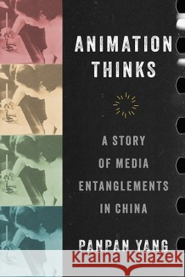 Animation Thinks: A Story of Media Entanglements in China Panpan Yang 9780520430082