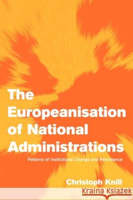 The Europeanisation of National Administrations: Patterns of Institutional Change and Persistence Knill, Christoph 9780521000925