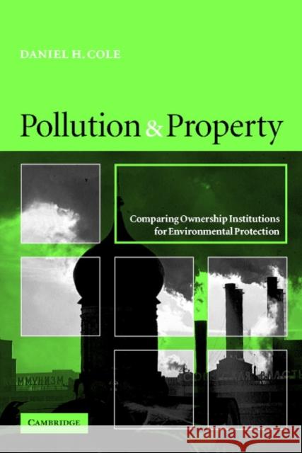 Pollution and Property: Comparing Ownership Institutions for Environmental Protection Cole, Daniel H. 9780521001090 Cambridge University Press