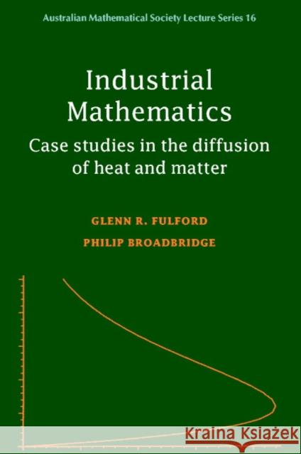 Industrial Mathematics: Case Studies in the Diffusion of Heat and Matter Fulford, Glenn R. 9780521001816 Cambridge University Press