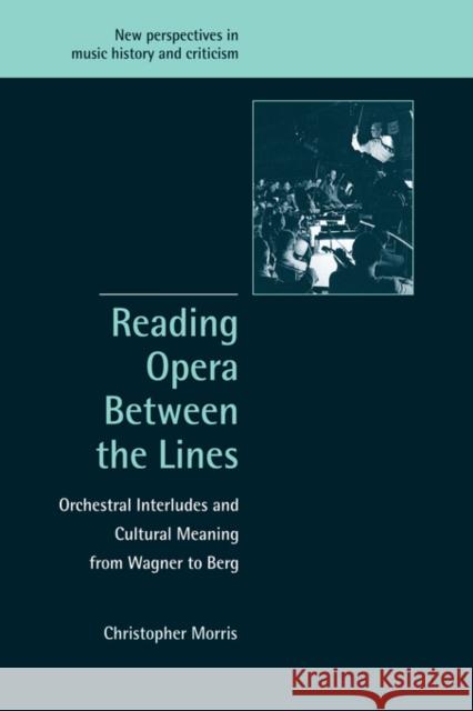 Reading Opera Between the Lines: Orchestral Interludes and Cultural Meaning from Wagner to Berg Morris, Christopher 9780521001977 Cambridge University Press