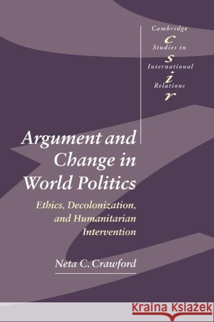 Argument and Change in World Politics: Ethics, Decolonization, and Humanitarian Intervention Crawford, Neta C. 9780521002790 Cambridge University Press