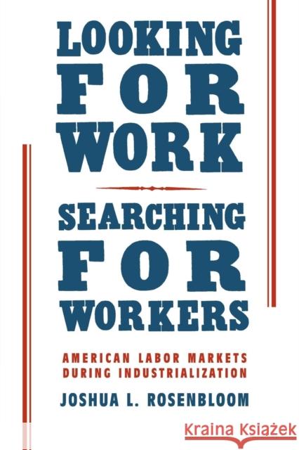 Looking for Work, Searching for Workers: American Labor Markets During Industrialization Rosenbloom, Joshua L. 9780521002875