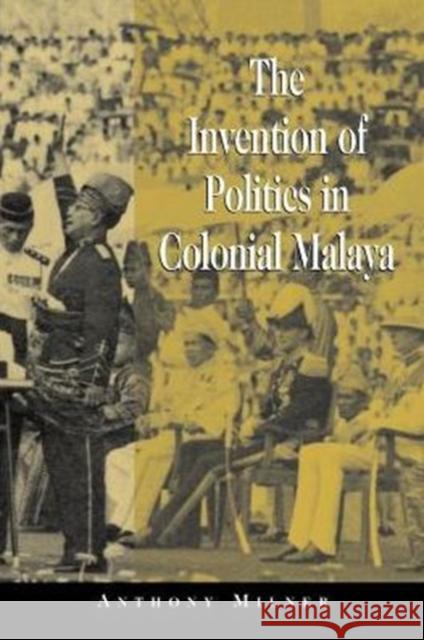 The Invention of Politics in Colonial Malaya: Contesting Nationalism and the Expansion of the Public Sphere Milner, Anthony 9780521003568